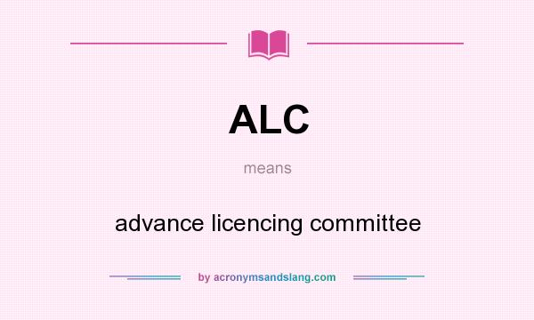What does ALC mean? It stands for advance licencing committee