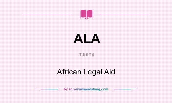 What does ALA mean? It stands for African Legal Aid
