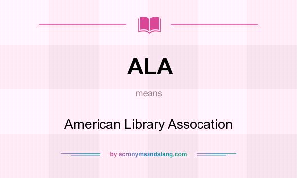 What does ALA mean? It stands for American Library Assocation