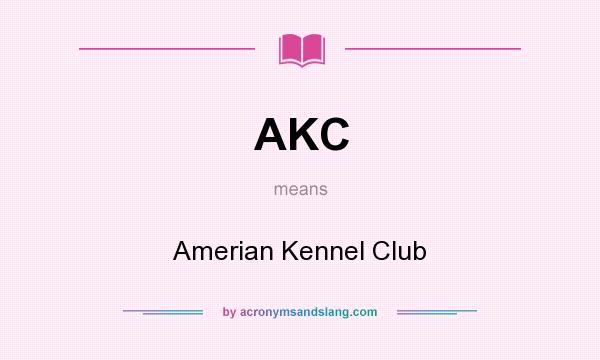 What does AKC mean? It stands for Amerian Kennel Club