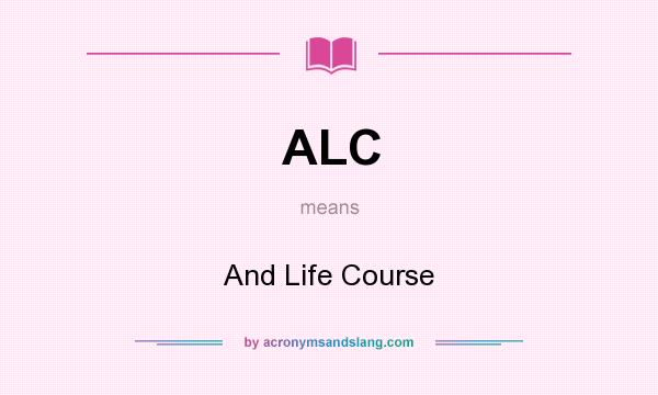 What does ALC mean? It stands for And Life Course