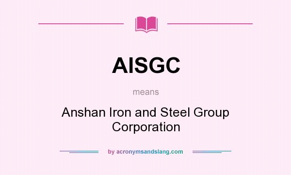 What does AISGC mean? It stands for Anshan Iron and Steel Group Corporation