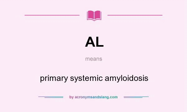 What does AL mean? It stands for primary systemic amyloidosis