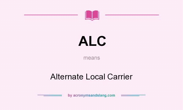 What does ALC mean? It stands for Alternate Local Carrier