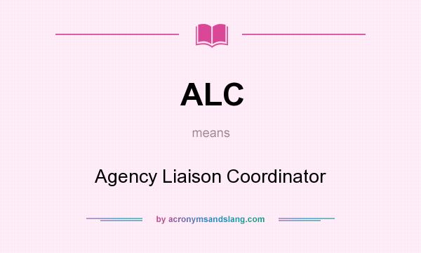 What does ALC mean? It stands for Agency Liaison Coordinator