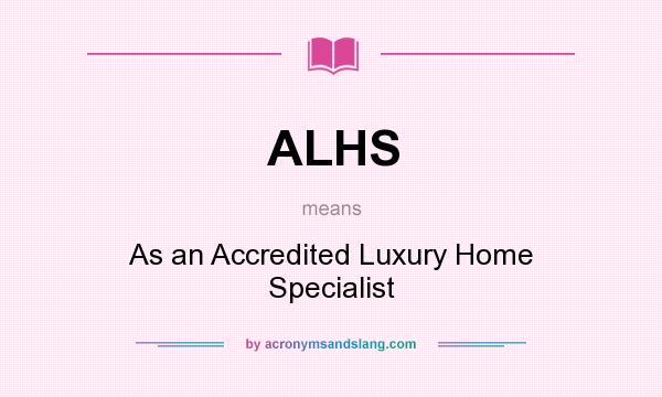 What does ALHS mean? It stands for As an Accredited Luxury Home Specialist