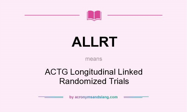 What does ALLRT mean? It stands for ACTG Longitudinal Linked Randomized Trials