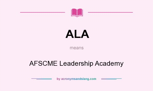 What does ALA mean? It stands for AFSCME Leadership Academy