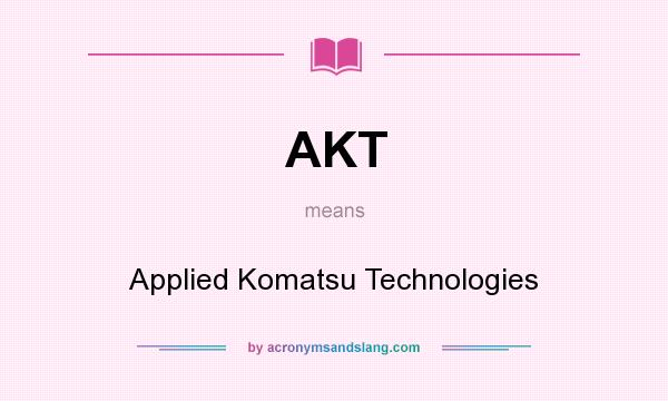 What does AKT mean? It stands for Applied Komatsu Technologies