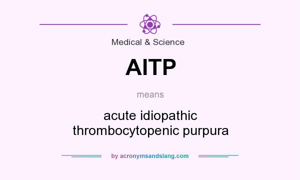 What does AITP mean? It stands for acute idiopathic thrombocytopenic purpura