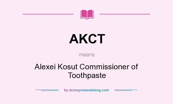 What does AKCT mean? It stands for Alexei Kosut Commissioner of Toothpaste