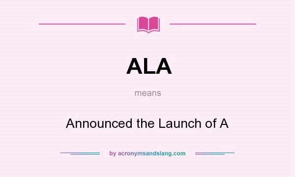 What does ALA mean? It stands for Announced the Launch of A