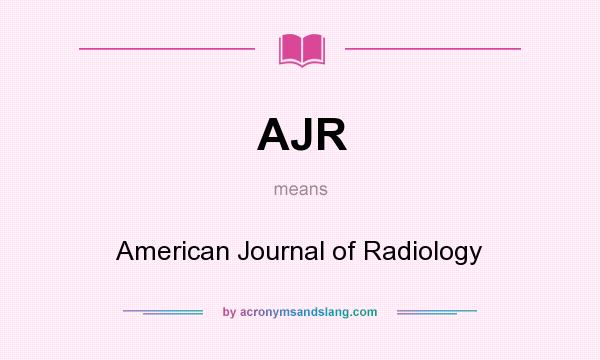 What does AJR mean? It stands for American Journal of Radiology