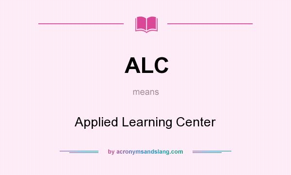 What does ALC mean? It stands for Applied Learning Center