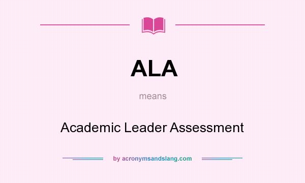 What does ALA mean? It stands for Academic Leader Assessment