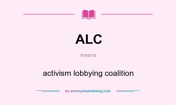 What does ALC mean? It stands for activism lobbying coalition