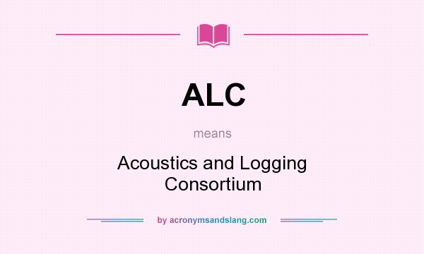 What does ALC mean? It stands for Acoustics and Logging Consortium