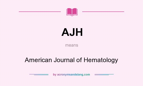 What does AJH mean? It stands for American Journal of Hematology