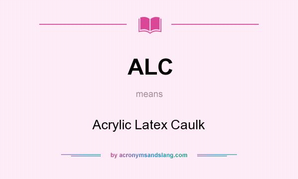 What does ALC mean? It stands for Acrylic Latex Caulk