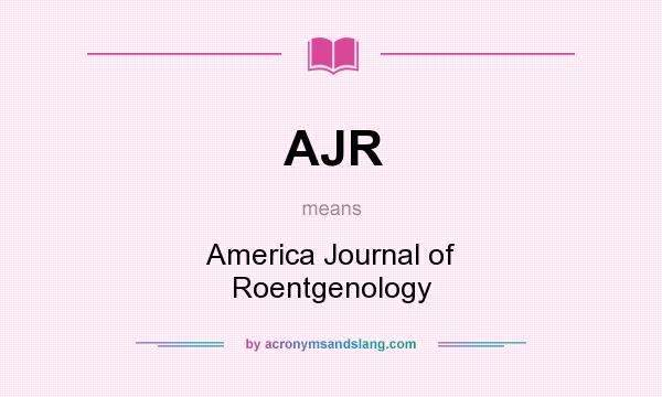 What does AJR mean? It stands for America Journal of Roentgenology