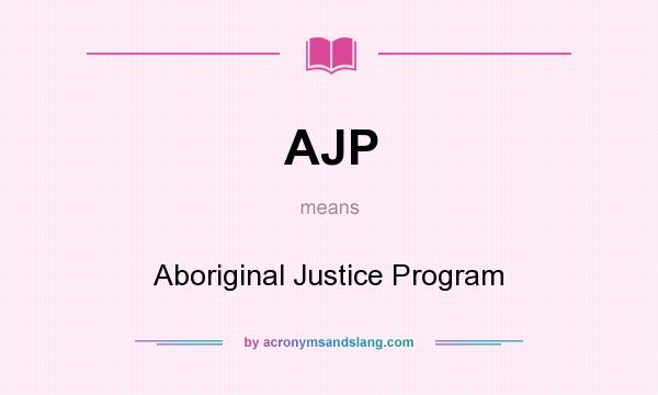 What does AJP mean? It stands for Aboriginal Justice Program