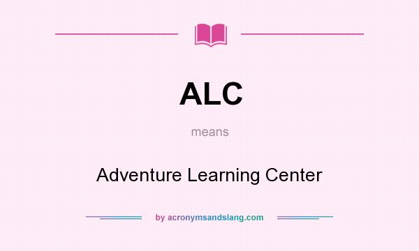 What does ALC mean? It stands for Adventure Learning Center