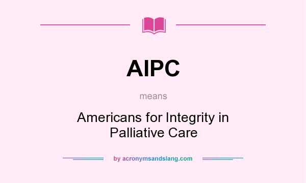 What does AIPC mean? It stands for Americans for Integrity in Palliative Care