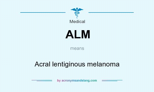 What does ALM mean? It stands for Acral lentiginous melanoma