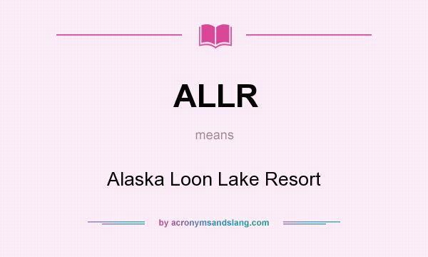What does ALLR mean? It stands for Alaska Loon Lake Resort