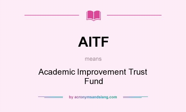 What does AITF mean? It stands for Academic Improvement Trust Fund