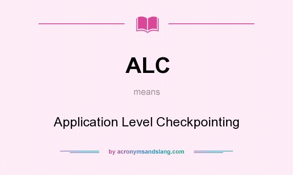 What does ALC mean? It stands for Application Level Checkpointing