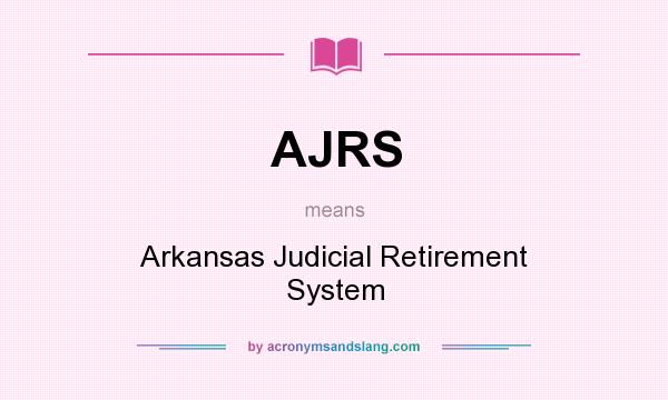 What does AJRS mean? It stands for Arkansas Judicial Retirement System