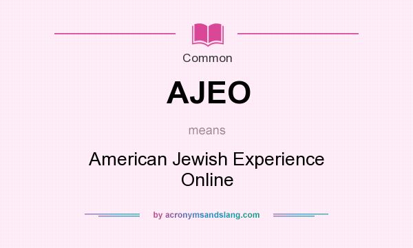 What does AJEO mean? It stands for American Jewish Experience Online