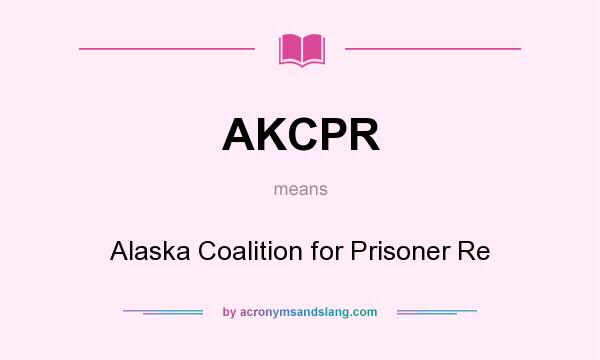What does AKCPR mean? It stands for Alaska Coalition for Prisoner Re