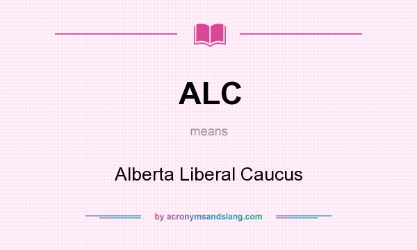 What does ALC mean? It stands for Alberta Liberal Caucus