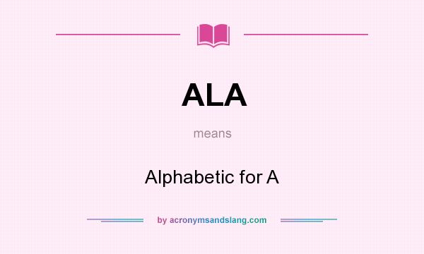 What does ALA mean? It stands for Alphabetic for A