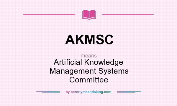 What does AKMSC mean? It stands for Artificial Knowledge Management Systems Committee