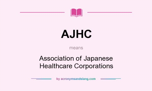 What does AJHC mean? It stands for Association of Japanese Healthcare Corporations