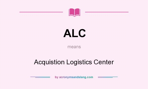 What does ALC mean? It stands for Acquistion Logistics Center