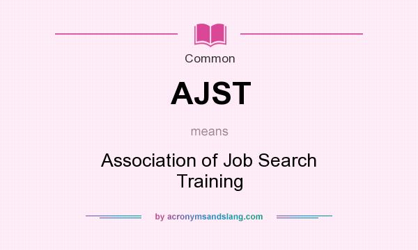 What does AJST mean? It stands for Association of Job Search Training