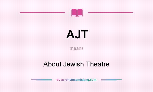 What does AJT mean? It stands for About Jewish Theatre