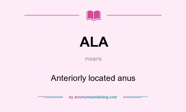 What does ALA mean? It stands for Anteriorly located anus