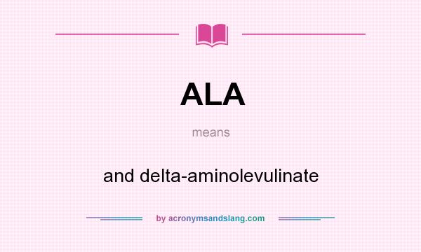 What does ALA mean? It stands for and delta-aminolevulinate