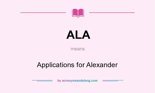 What does ALA mean? It stands for Applications for Alexander