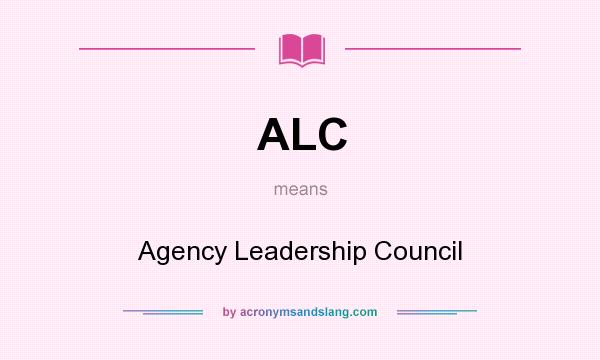 What does ALC mean? It stands for Agency Leadership Council