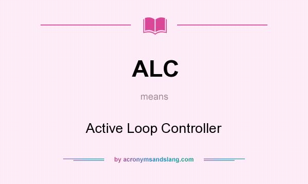 What does ALC mean? It stands for Active Loop Controller