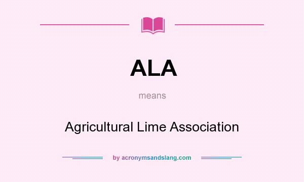 What does ALA mean? It stands for Agricultural Lime Association
