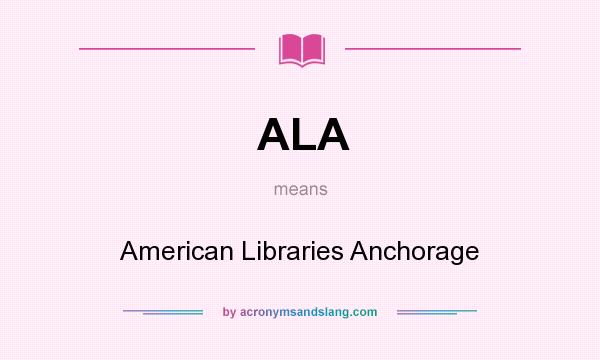 What does ALA mean? It stands for American Libraries Anchorage