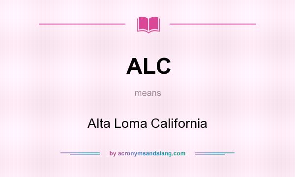 What does ALC mean? It stands for Alta Loma California