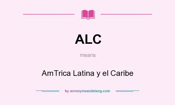 What does ALC mean? It stands for AmTrica Latina y el Caribe